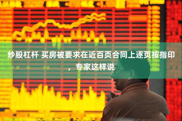 炒股杠杆 买房被要求在近百页合同上逐页按指印，专家这样说