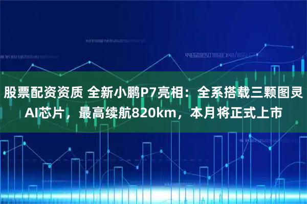 股票配资资质 全新小鹏P7亮相：全系搭载三颗图灵AI芯片，最高续航820km，本月将正式上市