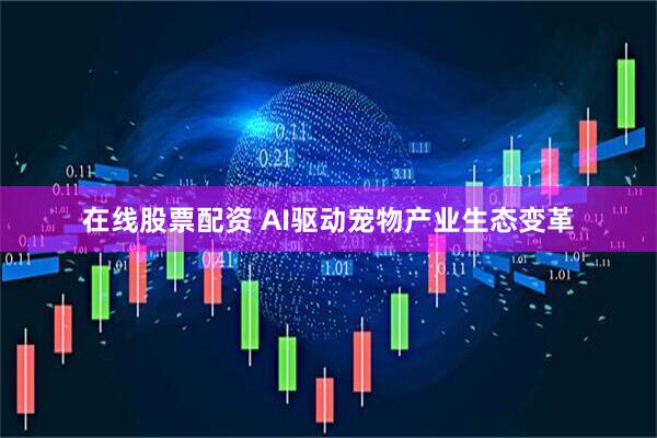 在线股票配资 AI驱动宠物产业生态变革