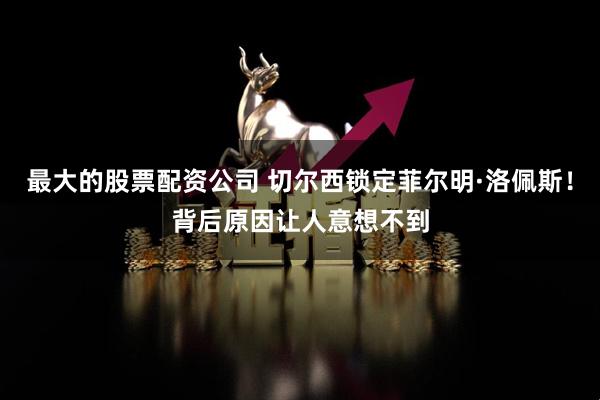 最大的股票配资公司 切尔西锁定菲尔明·洛佩斯！背后原因让人意想不到
